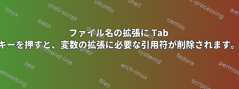 ファイル名の拡張に Tab キーを押すと、変数の拡張に必要な引用符が削除されます。