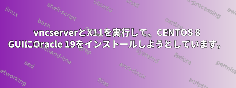 vncserverとX11を実行して、CENTOS 8 GUIにOracle 19をインストールしようとしています。