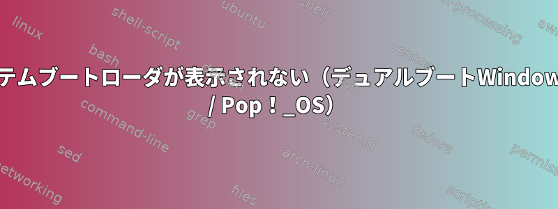 システムブートローダが表示されない（デュアルブートWindows10 / Pop！_OS）