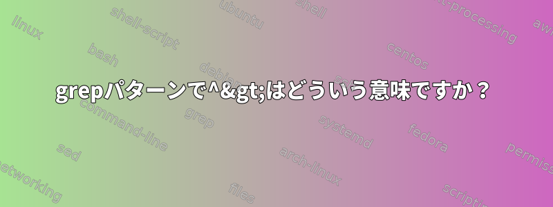 grepパターンで^&gt;はどういう意味ですか？