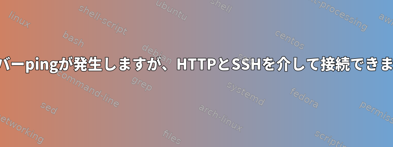 サーバーpingが発生しますが、HTTPとSSHを介して接続できません