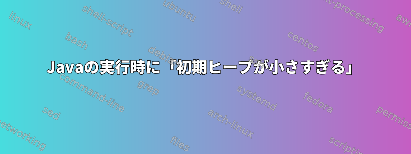 Javaの実行時に「初期ヒープが小さすぎる」