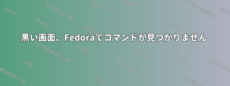 黒い画面、Fedoraでコマンドが見つかりません