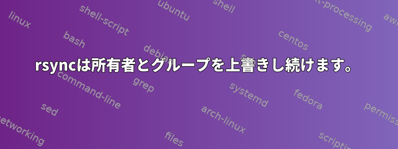 rsyncは所有者とグループを上書きし続けます。