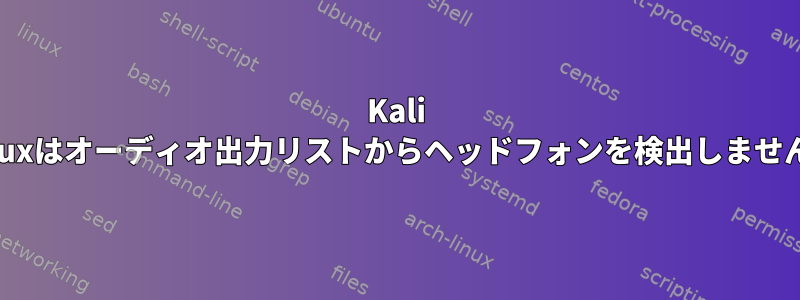 Kali Linuxはオーディオ出力リストからヘッドフォンを検出しません。