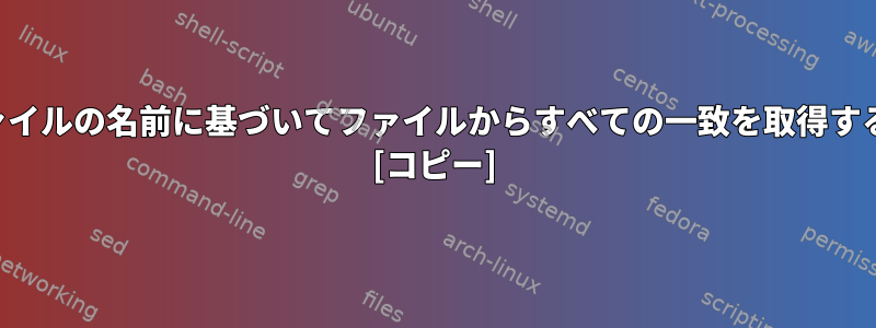 他のファイルの名前に基づいてファイルからすべての一致を取得するには？ [コピー]