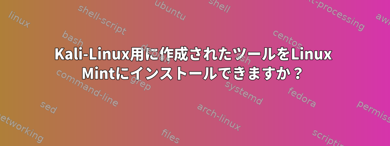 Kali-Linux用に作成されたツールをLinux Mintにインストールできますか？