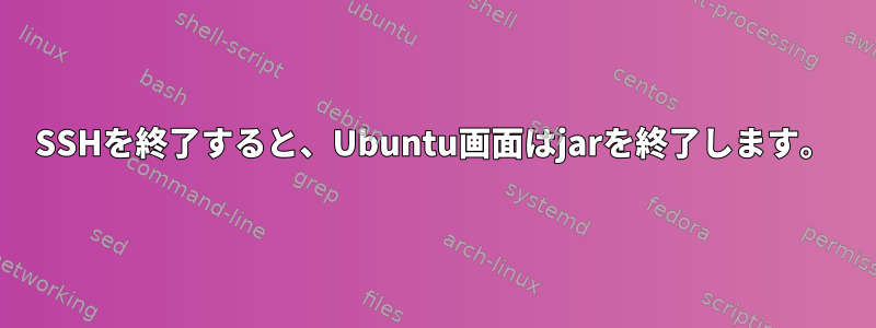 SSHを終了すると、Ubuntu画面はjarを終了します。