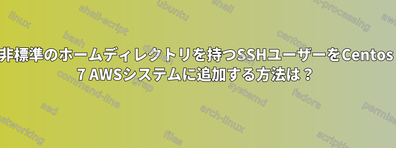 非標準のホームディレクトリを持つSSHユーザーをCentos 7 AWSシステムに追加する方法は？