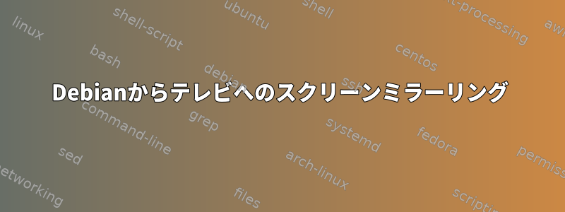 Debianからテレビへのスクリーンミラーリング