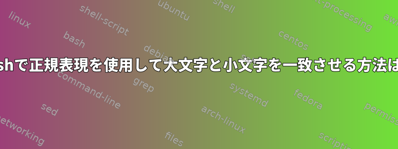 bashで正規表現を使用して大文字と小文字を一致させる方法は？