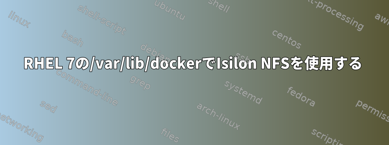 RHEL 7の/var/lib/dockerでIsilon NFSを使用する