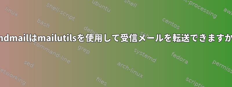 sendmailはmailutilsを使用して受信メールを転送できますか？