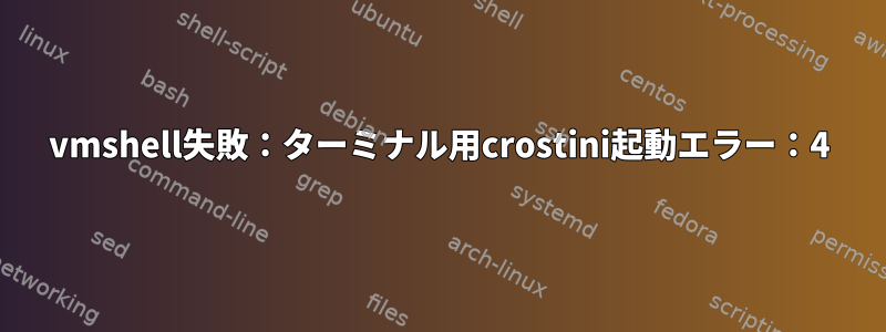 vmshell失敗：ターミナル用crostini起動エラー：4