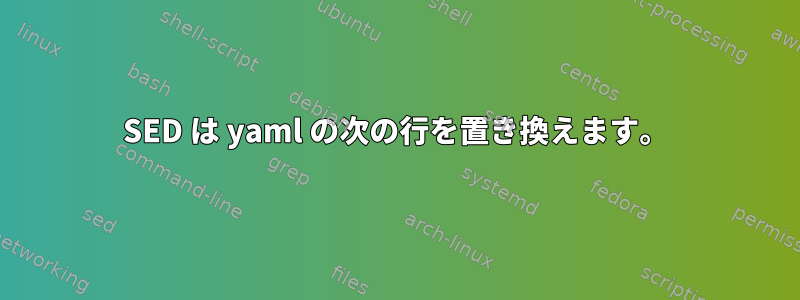 SED は yaml の次の行を置き換えます。