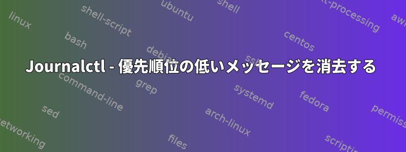 Journalctl - 優先順位の低いメッセージを消去する