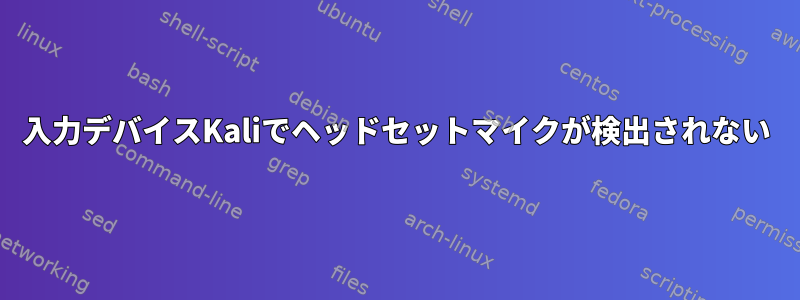 入力デバイスKaliでヘッドセットマイクが検出されない