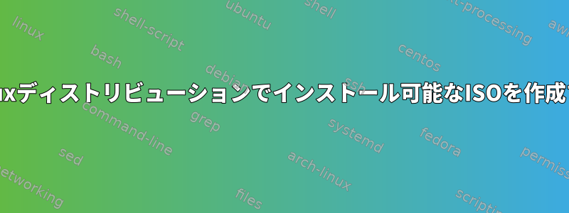 私のLinuxディストリビューションでインストール可能なISOを作成する方法