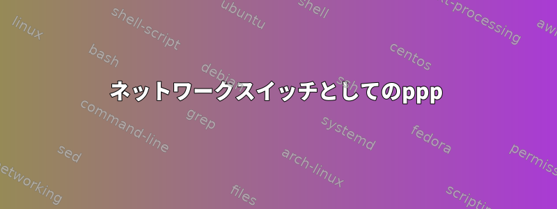 ネットワークスイッチとしてのppp