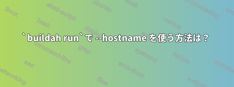 `buildah run`で --hostname を使う方法は？