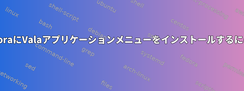 FedoraにValaアプリケーションメニューをインストールするには？