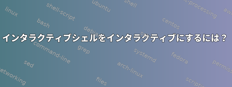 インタラクティブシェルをインタラクティブにするには？