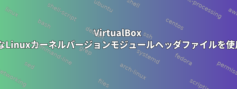 VirtualBox 6.1は無効なLinuxカーネルバージョンモジュールヘッダファイルを使用します。