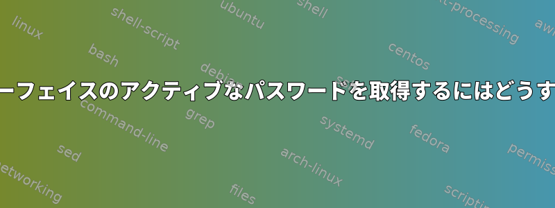 ワイヤレスインターフェイスのアクティブなパスワードを取得するにはどうすればよいですか？