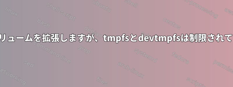 ルートボリュームを拡張しますが、tmpfsとdevtmpfsは制限されています。