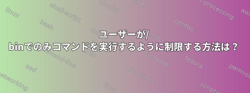 ユーザーが/ binでのみコマンドを実行するように制限する方法は？