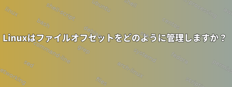 Linuxはファイルオフセットをどのように管理しますか？