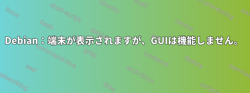 Debian：端末が表示されますが、GUIは機能しません。