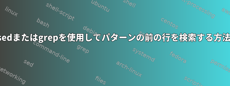 sedまたはgrepを使用してパターンの前の行を検索する方法