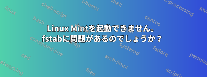 Linux Mintを起動できません。 fstabに問題があるのでしょうか？