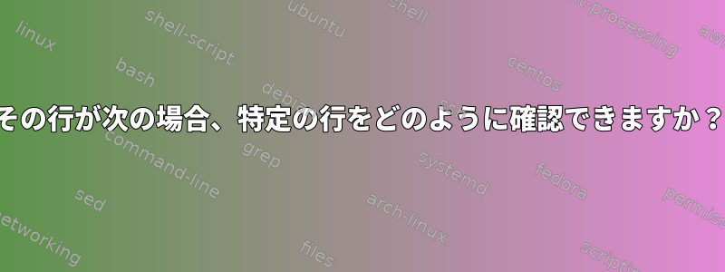 その行が次の場合、特定の行をどのように確認できますか？