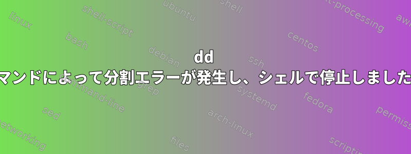 dd コマンドによって分割エラーが発生し、シェルで停止しました。