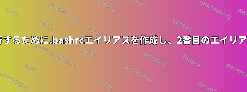 2番目のエイリアスを含む.shファイルを実行するために.bashrcエイリアスを作成し、2番目のエイリアスを実行するにはどうすればよいですか？