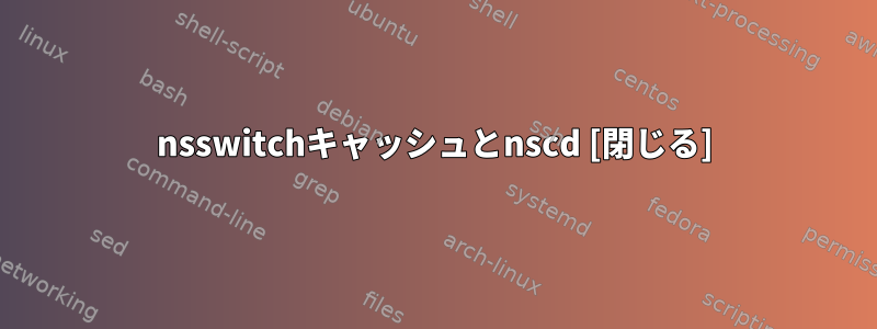 nsswitchキャッシュとnscd [閉じる]