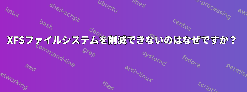 XFSファイルシステムを削減できないのはなぜですか？