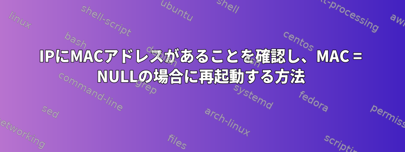 IPにMACアドレスがあることを確認し、MAC = NULLの場合に再起動する方法