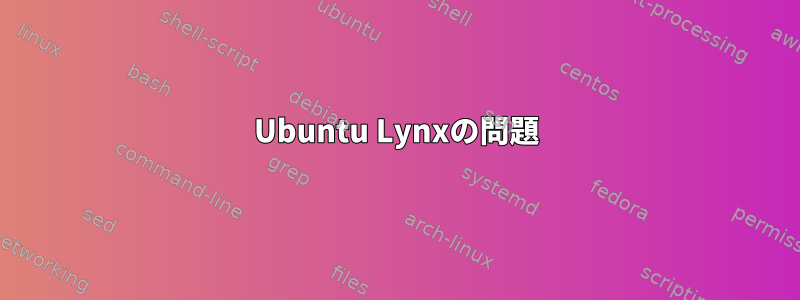 Ubuntu Lynxの問題