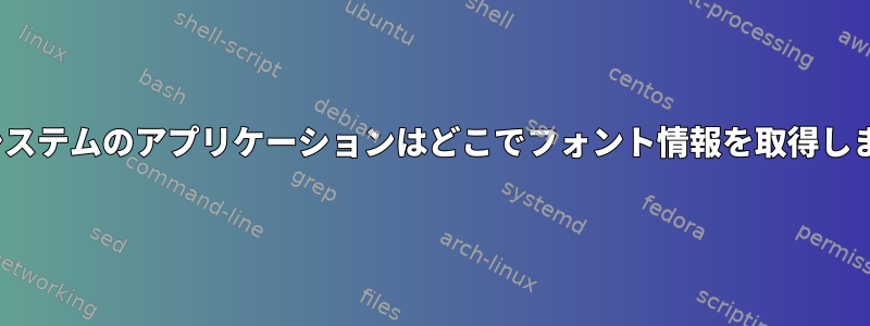 Linuxシステムのアプリケーションはどこでフォント情報を取得しますか？