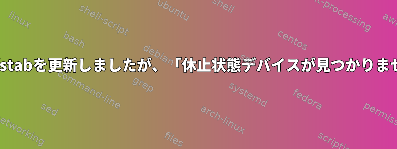 /etc/fstabを更新しましたが、「休止状態デバイスが見つかりません」