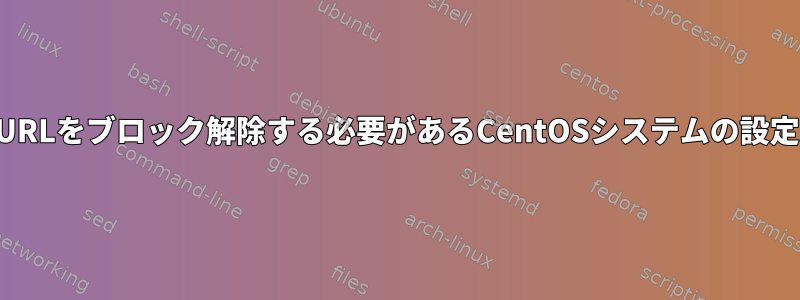 URLをブロック解除する必要があるCentOSシステムの設定