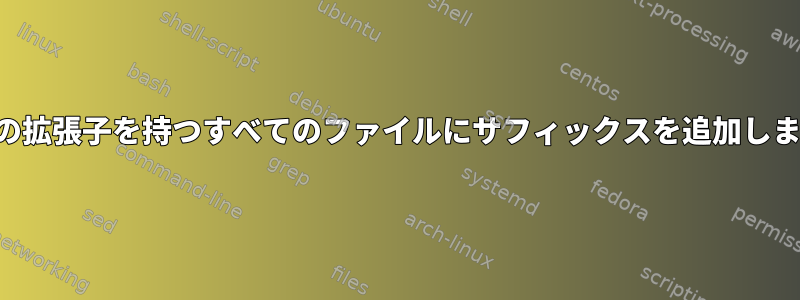 特定の拡張子を持つすべてのファイルにサフィックスを追加します。