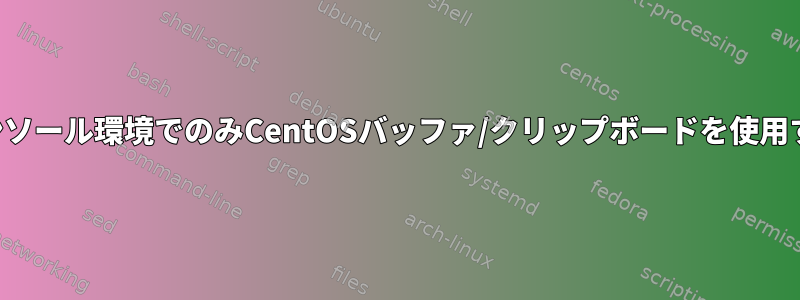 コンソール環境でのみCentOSバッファ/クリップボードを使用する