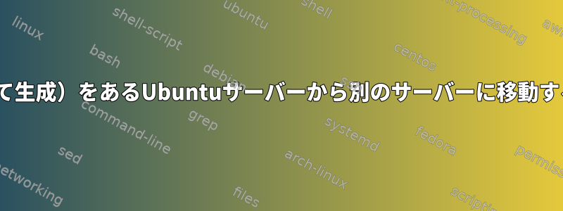 SSL証明書（Certbotを使用して生成）をあるUbuntuサーバーから別のサーバーに移動するにはどうすればよいですか？