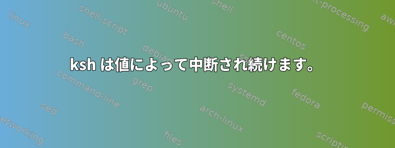 ksh は値によって中断され続けます。