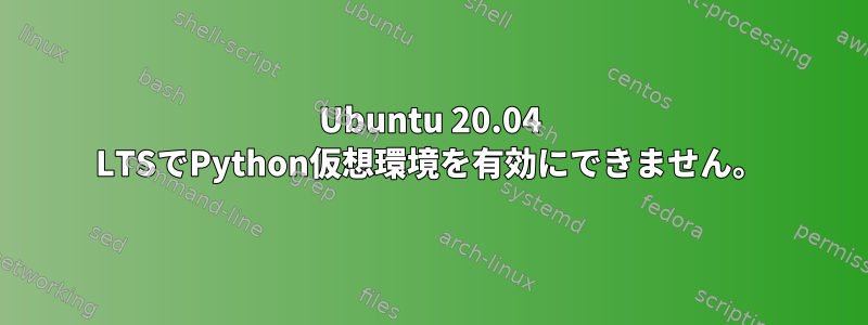 Ubuntu 20.04 LTSでPython仮想環境を有効にできません。