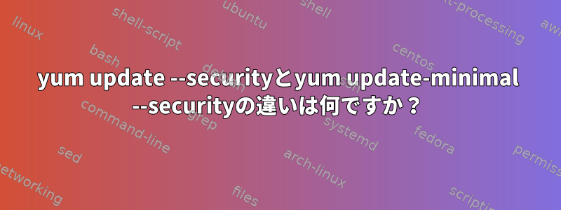 yum update --securityとyum update-minimal --securityの違いは何ですか？